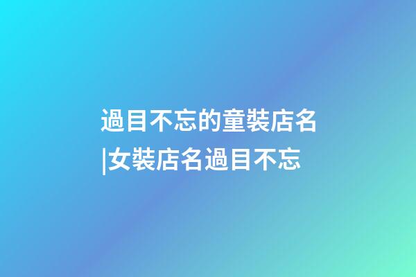 過目不忘的童裝店名|女裝店名過目不忘-第1張-店鋪起名-玄機派